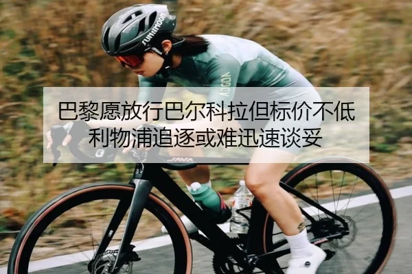 巴黎愿放行巴尔科拉但标价不低 利物浦追逐或难迅速谈妥