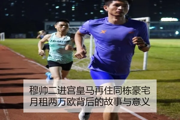 穆帅二进宫皇马再住同栋豪宅 月租两万欧背后的故事与意义